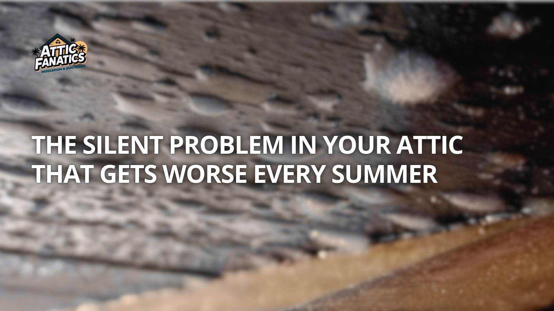 The Silent Problem in Your Attic That Gets Worse Every Summer
