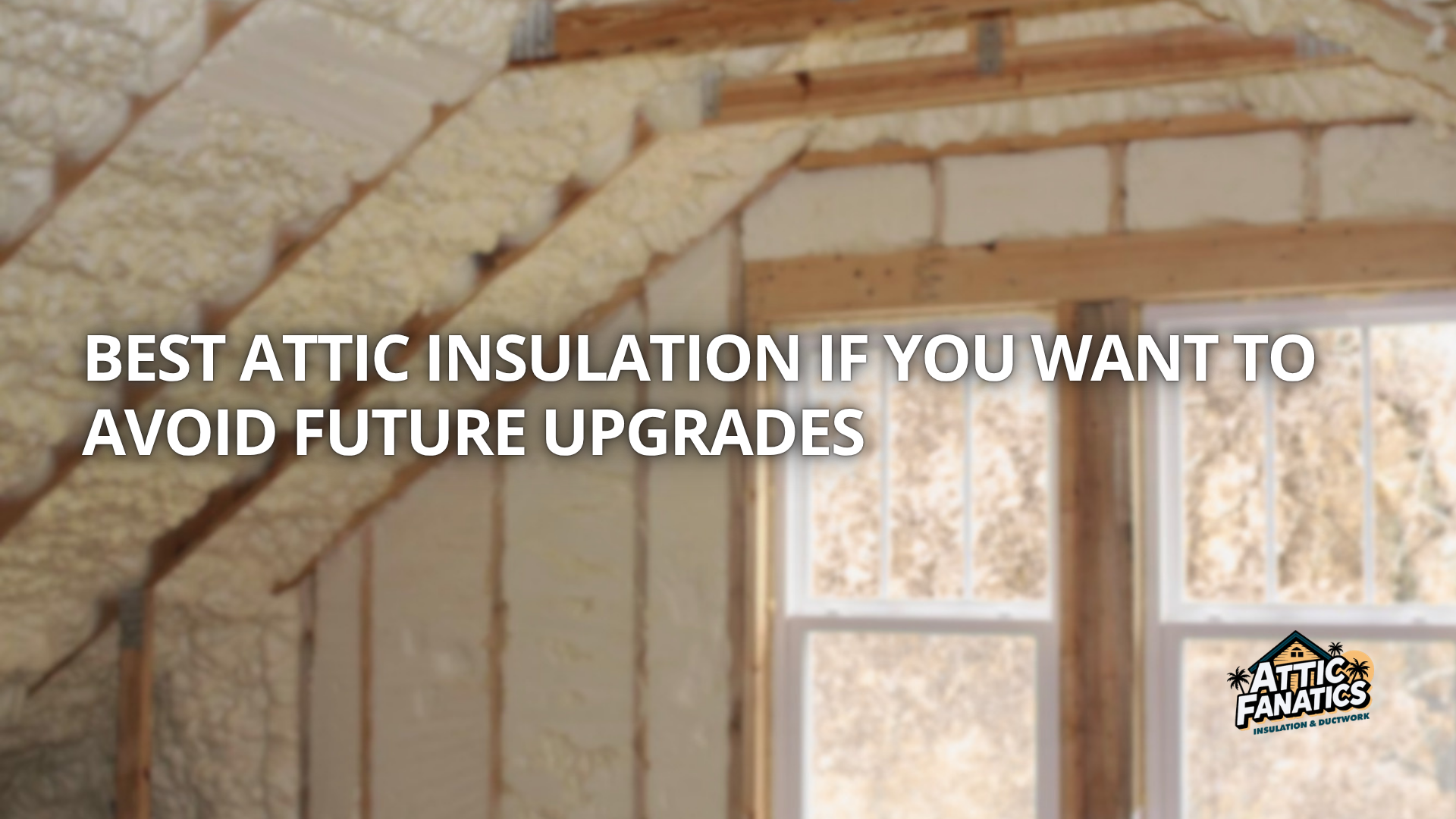 Best Attic Insulation If You Want to Avoid Future Upgrades