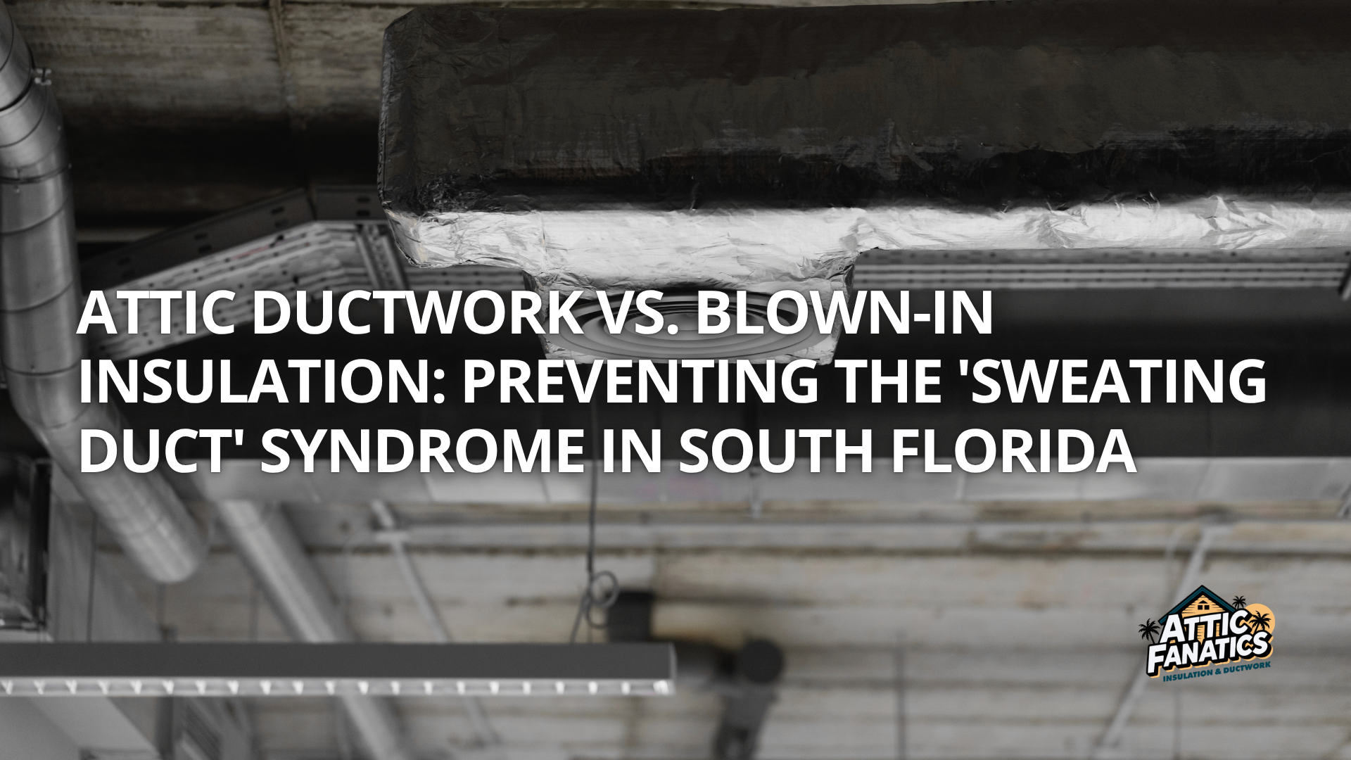 Attic Ductwork vs. Blown-In Insulation: Preventing the ‘Sweating Duct’ Syndrome in South Florida