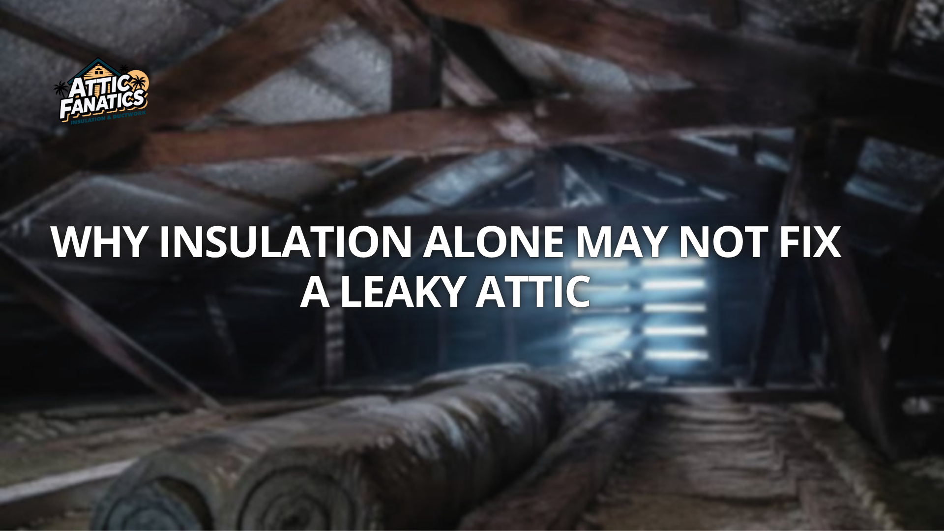 Why Insulation Alone May Not Fix a Leaky Attic